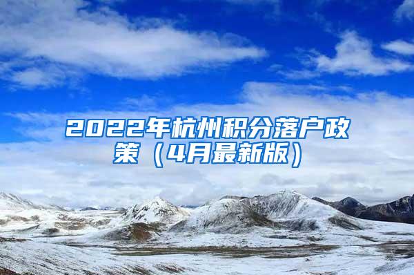 2022年杭州积分落户政策（4月最新版）