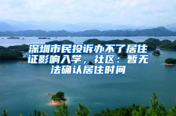 深圳市民投诉办不了居住证影响入学，社区：暂无法确认居住时间