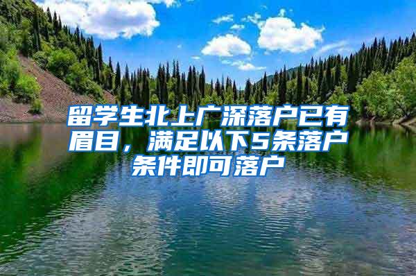 留学生北上广深落户已有眉目，满足以下5条落户条件即可落户