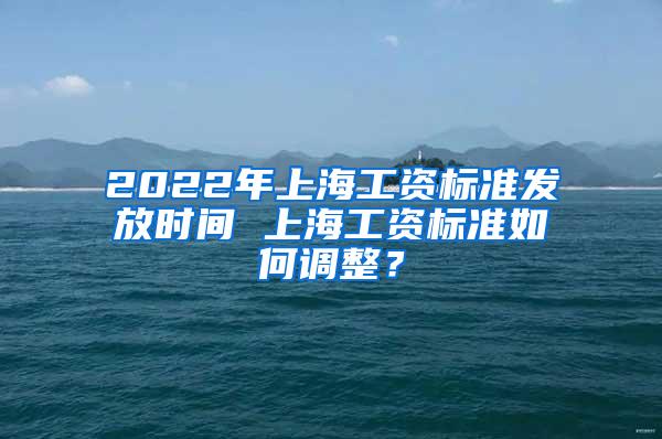 2022年上海工资标准发放时间 上海工资标准如何调整？