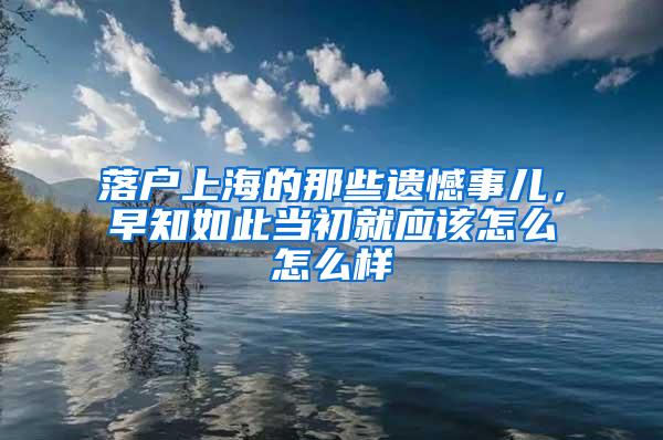 落户上海的那些遗憾事儿，早知如此当初就应该怎么怎么样