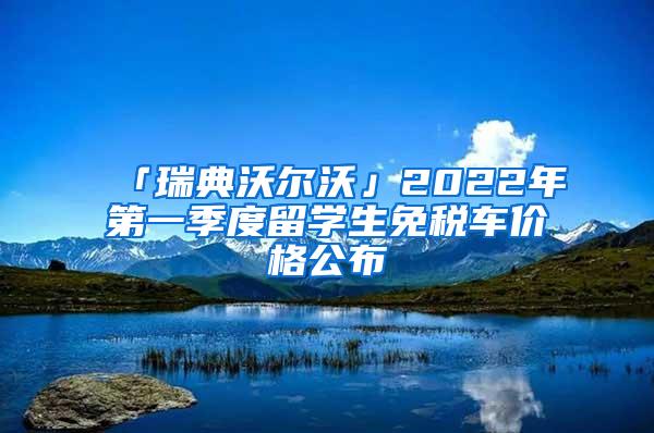 「瑞典沃尔沃」2022年第一季度留学生免税车价格公布