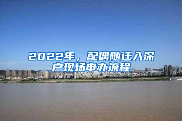 2022年，配偶随迁入深户现场申办流程