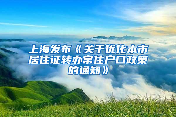 上海发布《关于优化本市居住证转办常住户口政策的通知》