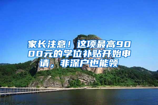 家长注意！这项最高9000元的学位补贴开始申请，非深户也能领