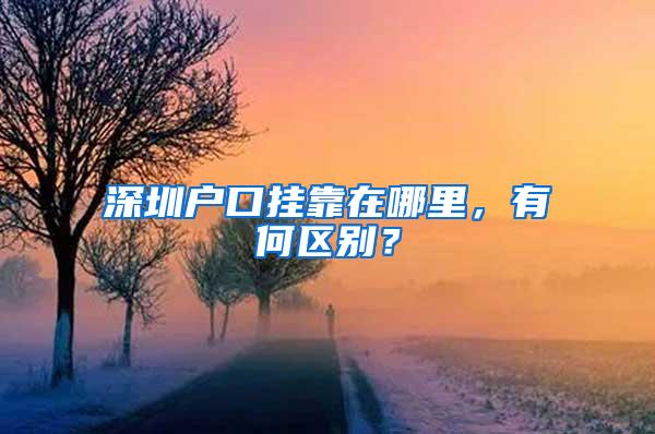 深圳户口挂靠在哪里，有何区别？