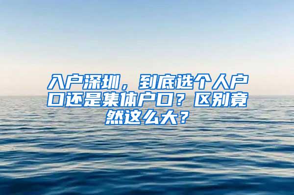 入户深圳，到底选个人户口还是集体户口？区别竟然这么大？