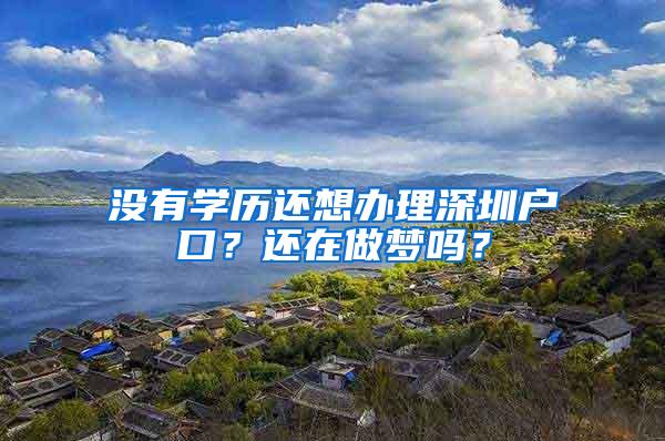 没有学历还想办理深圳户口？还在做梦吗？