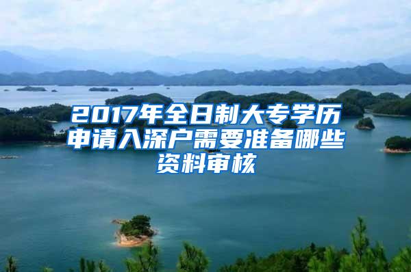 2017年全日制大专学历申请入深户需要准备哪些资料审核