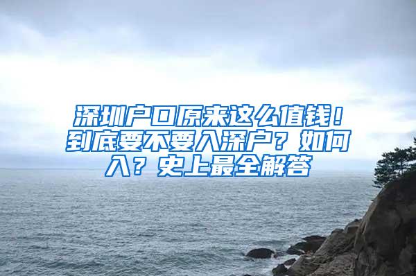 深圳户口原来这么值钱！到底要不要入深户？如何入？史上最全解答