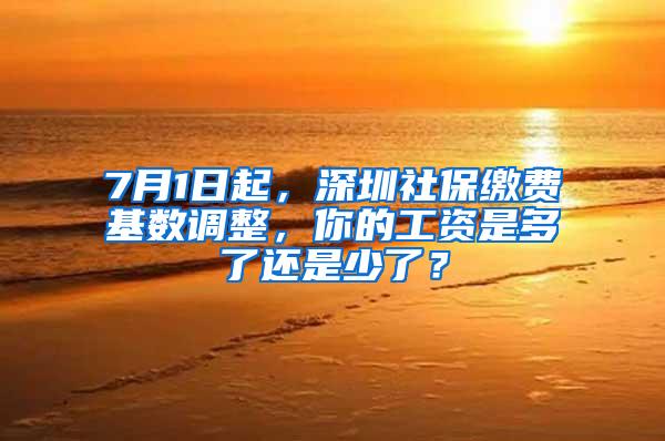 7月1日起，深圳社保缴费基数调整，你的工资是多了还是少了？