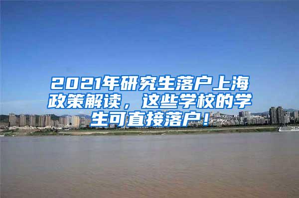 2021年研究生落户上海政策解读，这些学校的学生可直接落户！