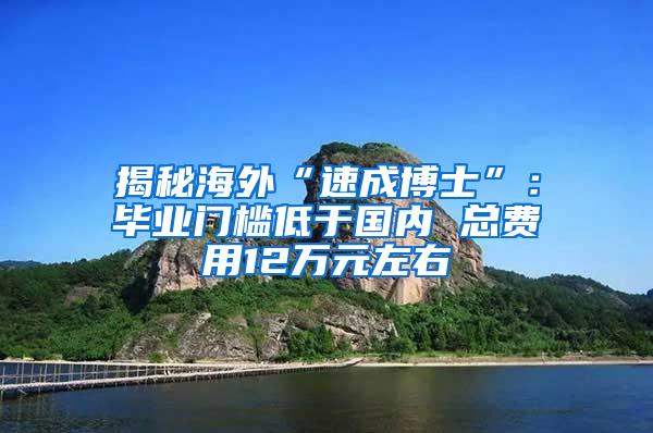 揭秘海外“速成博士”：毕业门槛低于国内 总费用12万元左右