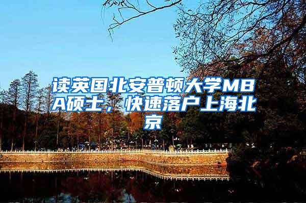 读英国北安普顿大学MBA硕士，快速落户上海北京