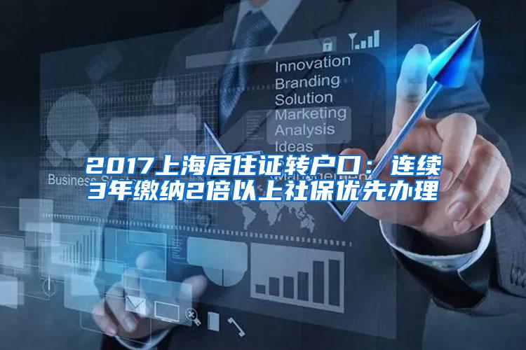 2017上海居住证转户口：连续3年缴纳2倍以上社保优先办理