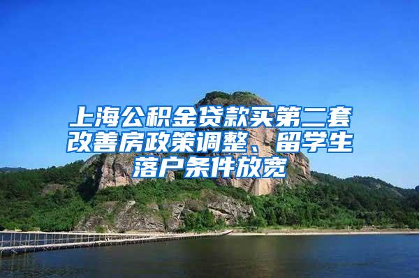 上海公积金贷款买第二套改善房政策调整、留学生落户条件放宽