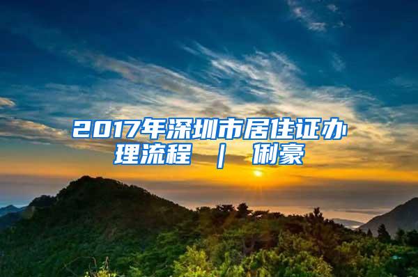 2017年深圳市居住证办理流程 ｜ 俐豪