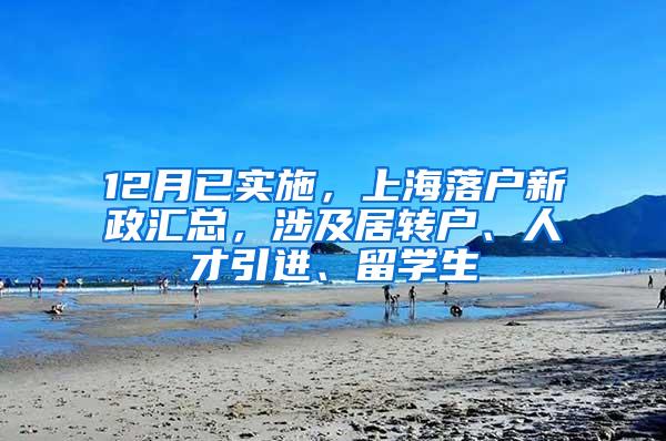 12月已实施，上海落户新政汇总，涉及居转户、人才引进、留学生