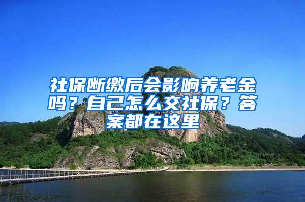 社保断缴后会影响养老金吗？自己怎么交社保？答案都在这里