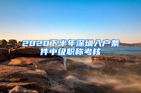 2020下半年深圳入户条件中级职称考核