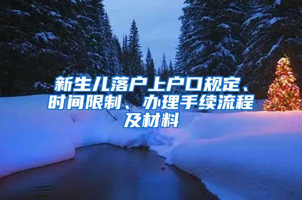 新生儿落户上户口规定、时间限制、办理手续流程及材料