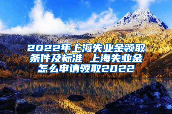 2022年上海失业金领取条件及标准 上海失业金怎么申请领取2022