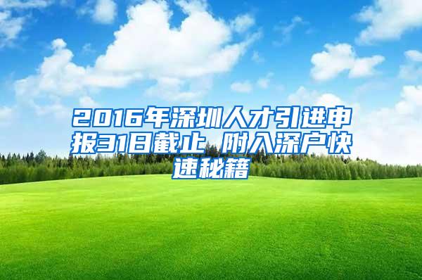 2016年深圳人才引进申报31日截止 附入深户快速秘籍