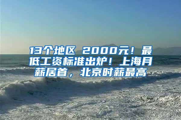 13个地区≥2000元！最低工资标准出炉！上海月薪居首，北京时薪最高