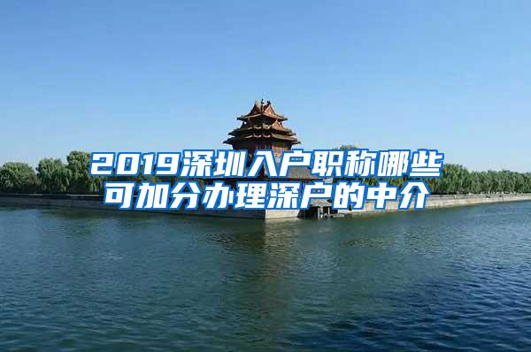 2019深圳入户职称哪些可加分办理深户的中介