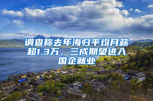 调查称去年海归平均月薪超1.3万，三成期望进入国企就业