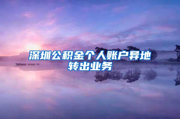 深圳公积金个人账户异地转出业务