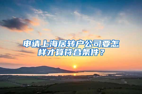 申请上海居转户公司要怎样才算符合条件？