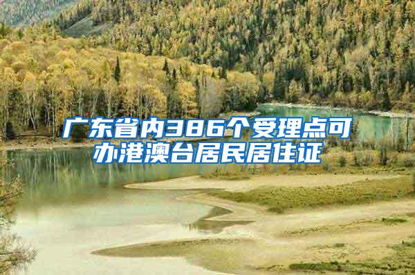 广东省内386个受理点可办港澳台居民居住证