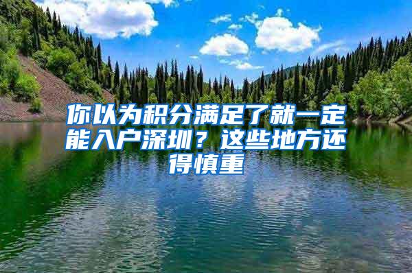 你以为积分满足了就一定能入户深圳？这些地方还得慎重