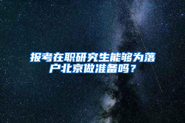 报考在职研究生能够为落户北京做准备吗？