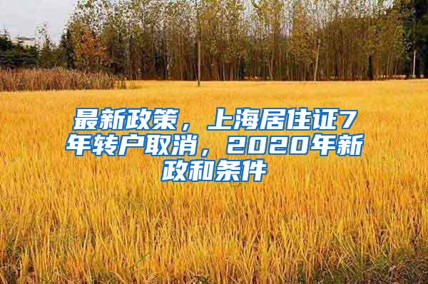 最新政策，上海居住证7年转户取消，2020年新政和条件