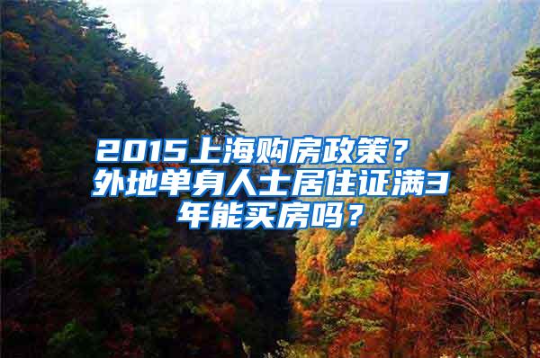 2015上海购房政策？ 外地单身人士居住证满3年能买房吗？