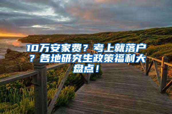 10万安家费？考上就落户？各地研究生政策福利大盘点！