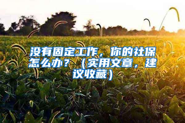 没有固定工作，你的社保怎么办？（实用文章，建议收藏）