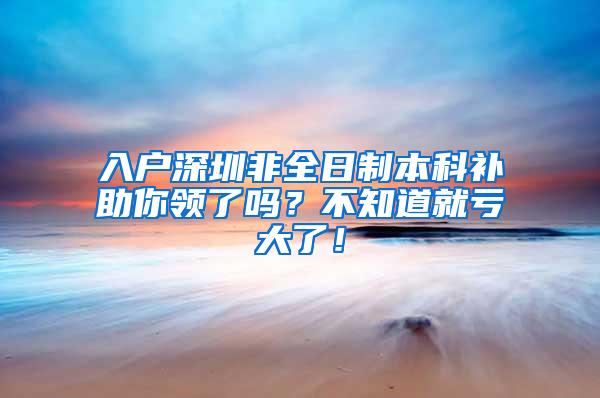 入户深圳非全日制本科补助你领了吗？不知道就亏大了！