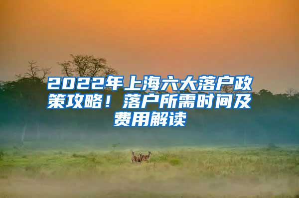 2022年上海六大落户政策攻略！落户所需时间及费用解读