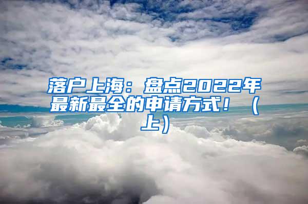 落户上海：盘点2022年最新最全的申请方式！（上）