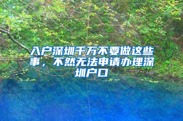 入户深圳千万不要做这些事，不然无法申请办理深圳户口