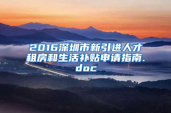 2016深圳市新引进人才租房和生活补贴申请指南.doc