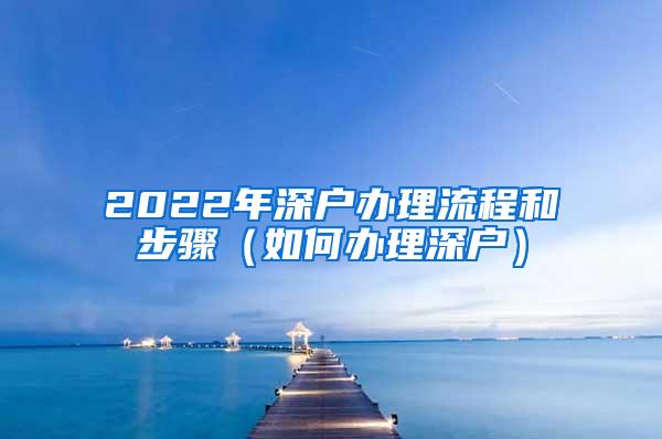 2022年深户办理流程和步骤（如何办理深户）