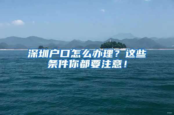 深圳户口怎么办理？这些条件你都要注意！