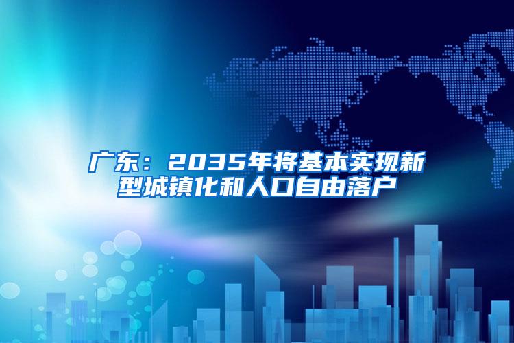 广东：2035年将基本实现新型城镇化和人口自由落户