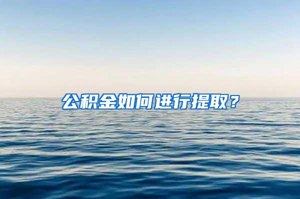 公积金如何进行提取？