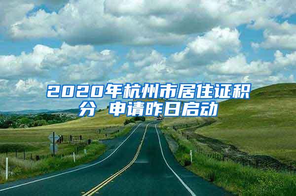 2020年杭州市居住证积分 申请昨日启动