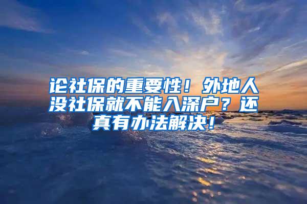 论社保的重要性！外地人没社保就不能入深户？还真有办法解决！